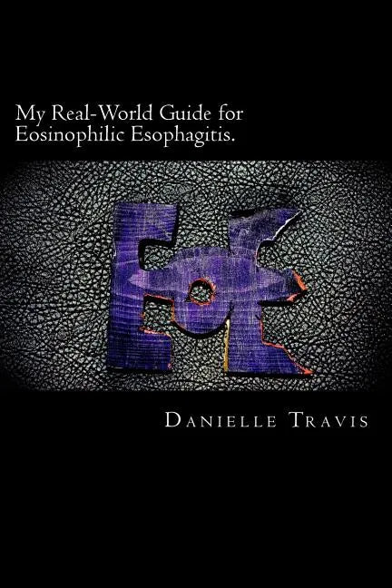My Real-World Guide for Eosinophilic Esophagitis.: A guide to helping children, parents, and anyone else navigate through the thoughts and feelings as - Paperback