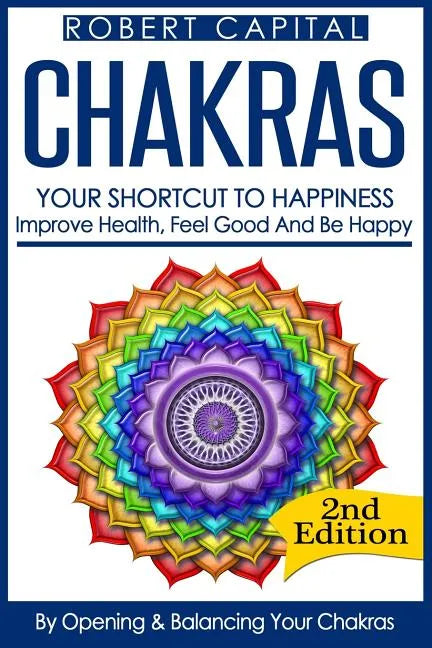 Chakras: Your Shortcut To Happiness! - Improve Health, Feel Good & Be Happy, By Opening And Balancing Your Chakras - Paperback