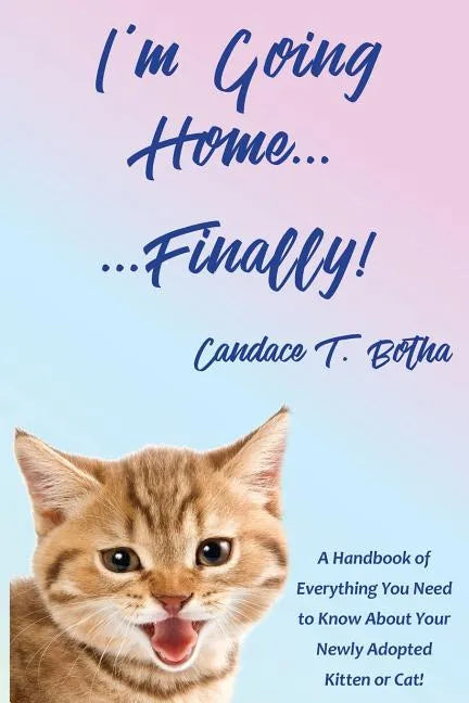 I'm Going Home...Finally!: A Handbook of Everything You Need to Know About Your Newly Adopted Kitten or Cat! - Paperback