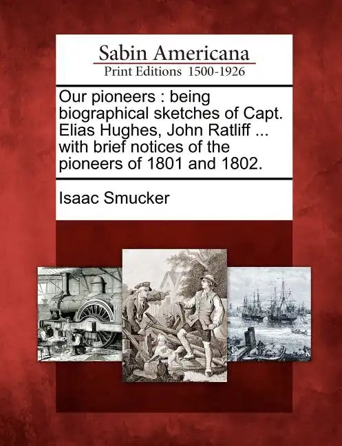 Our Pioneers: Being Biographical Sketches of Capt. Elias Hughes, John Ratliff ... with Brief Notices of the Pioneers of 1801 and 180 - Paperback