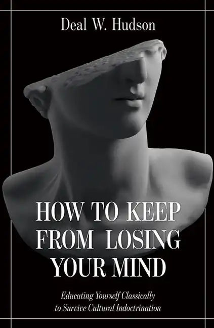 How to Keep from Losing Your Mind: Educating Yourself Classically to Resist Cultural Indoctrination - Paperback