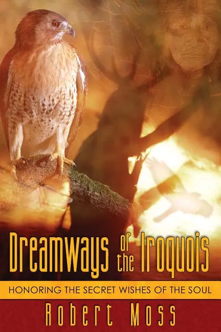 Dreamways of the Iroquois: Honoring the Secret Wishes of the Soul - Paperback