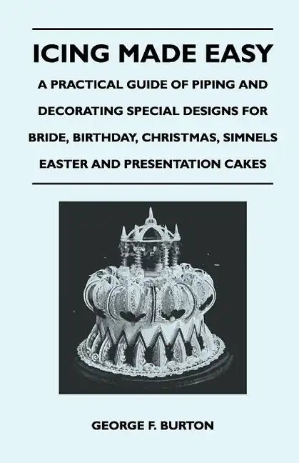 Icing Made Easy - A Practical Guide of Piping and Decorating Special Designs for Bride, Birthday, Christmas, Simnels Easter and Presentation Cakes - Paperback