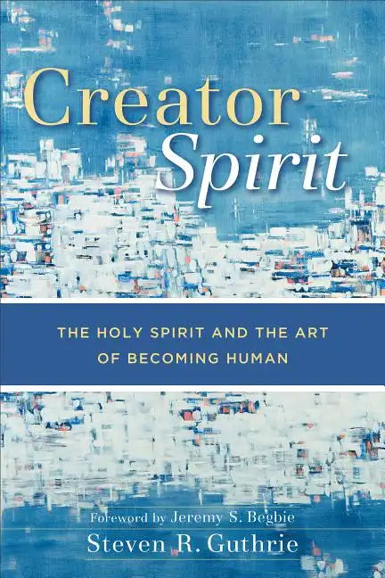 Creator Spirit: The Holy Spirit and the Art of Becoming Human - Paperback