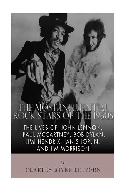 The Most Influential Rock Stars of the 1960s: The Lives of John Lennon, Paul McCartney, Bob Dylan, Jimi Hendrix, Janis Joplin, and Jim Morrison - Paperback
