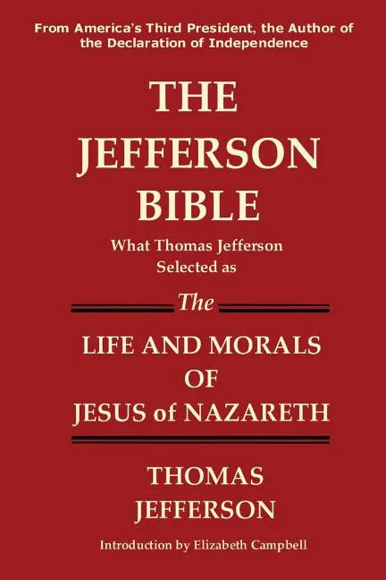 The Jefferson Bible What Thomas Jefferson Selected as the Life and Morals of Jesus of Nazareth - Paperback