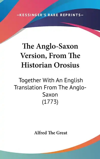 The Anglo-Saxon Version, From The Historian Orosius: Together With An English Translation From The Anglo-Saxon (1773) - Hardcover