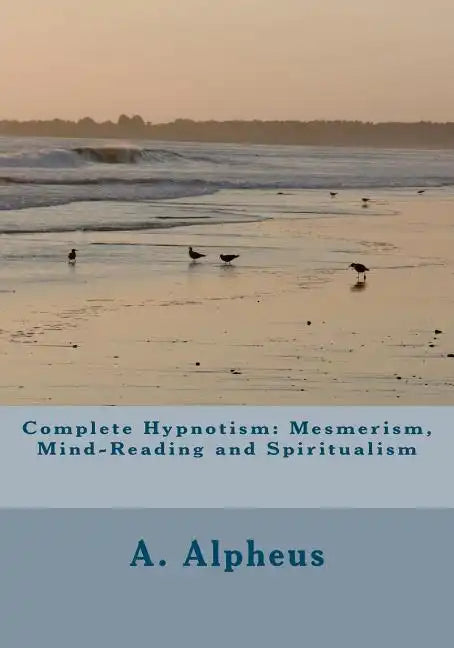 Complete Hypnotism: Mesmerism, Mind-Reading and Spiritualism - Paperback