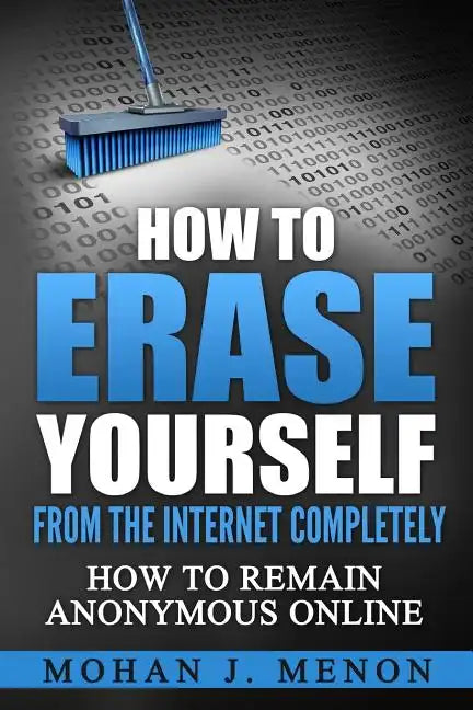 How to Erase Yourself from the Internet Completely: How to Remain Anonymous Online - Paperback