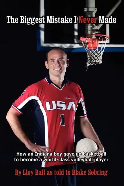 The Biggest Mistake I Never Made: How an Indiana boy gave up basketball to become a world-class volleyball player - Paperback