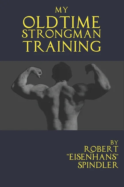 My Oldtime Strongman Training: How to Build Old School Strength and Muscle, Master Classic Feats of Strength, and Perform Them - Paperback