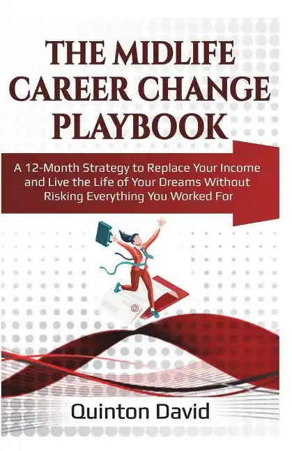 The Midlife Career Change Playbook: A 12-Month Strategy to Replace Your Income and Live the Life of Your Dreams Without Risking Everything You Worked - Paperback
