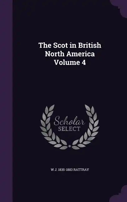 The Scot in British North America Volume 4 - Hardcover