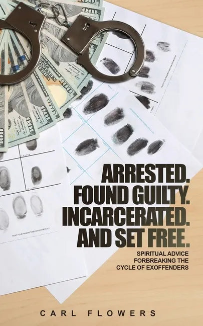 ARRESTED. FOUND GUILTY. INCARCERATED and SET FREE: Spiritual Advice for Breaking the Cycle of ex-offenders and at-risk children - Paperback