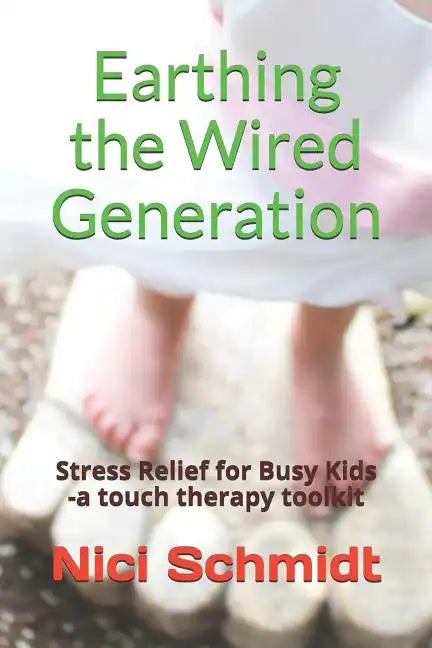 Earthing the Wired Generation: Stress Relief for Busy Kids -A Touch Therapy Toolkit - Paperback