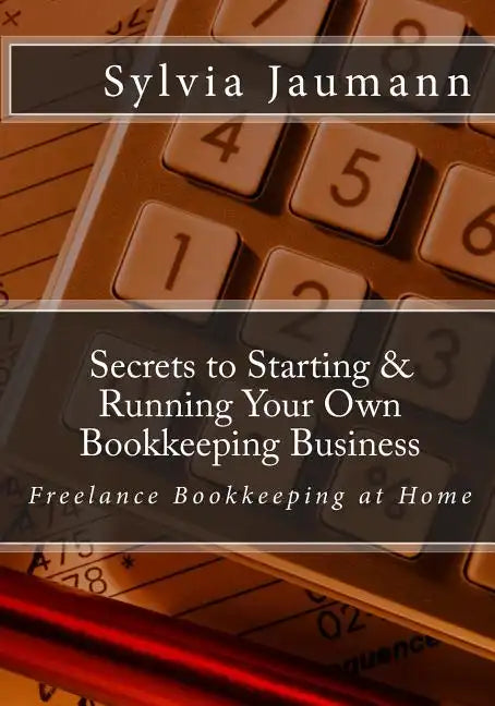 Secrets to Starting & Running Your Own Bookkeeping Business: Freelance Bookkeeping at Home - Paperback