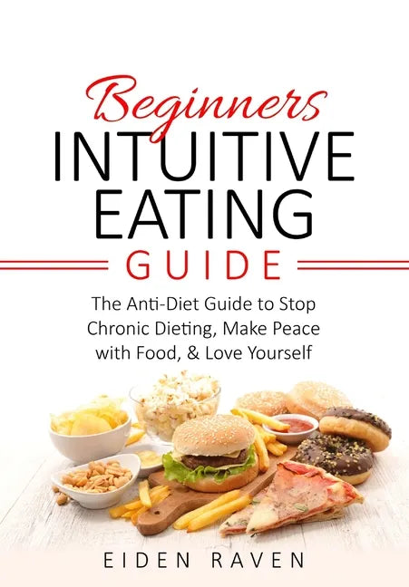 Beginners Intuitive Eating Guide: The Anti-Diet Guide to Stop Chronic Dieting, Make Peace with Food, & Love Yourself - Paperback