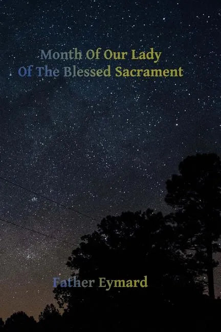 Month of Our Lady of the Blessed Sacrament: With A Letter of His Emminence Cardinal Gibbons, Approving the Works of Father Eymard. - Paperback