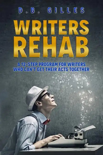 Writers Rehab: A 12-Step Program For Writers Who Can't Get Their Acts Together - Paperback