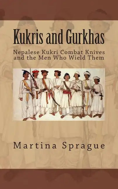 Kukris and Gurkhas: Nepalese Kukri Combat Knives and the Men Who Wield Them - Paperback