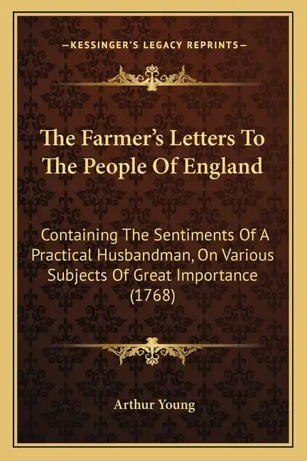 The Farmer's Letters To The People Of England: Containing The Sentiments Of A Practical Husbandman, On Various Subjects Of Great Importance (1768) - Paperback