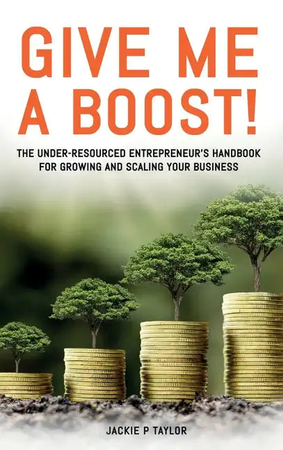 Give Me A Boost!: The Under-Resourced Entrepreneur's Handbook for Growing and Scaling Your Business - Hardcover