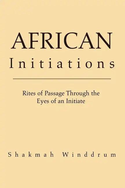 African Initiations: Rites of Passage Through the Eyes of an Initiate - Paperback