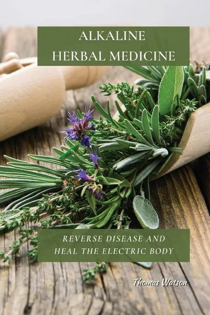 Alkaline Herbal Medicine: Reverse Disease and Heal the Electric Body - Paperback