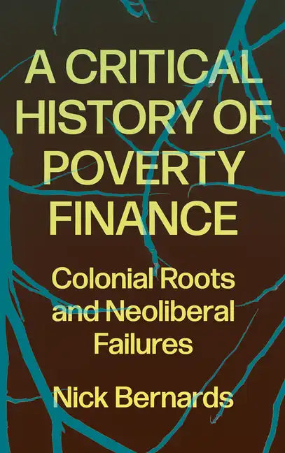 A Critical History of Poverty Finance: Colonial Roots and Neoliberal Failures - Hardcover