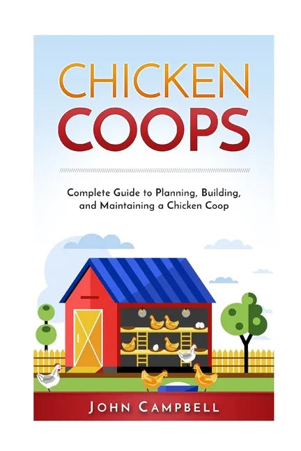 Chicken Coops: Complete Guide to Planning, Building, and Maintaining a Chicken Coop - Paperback