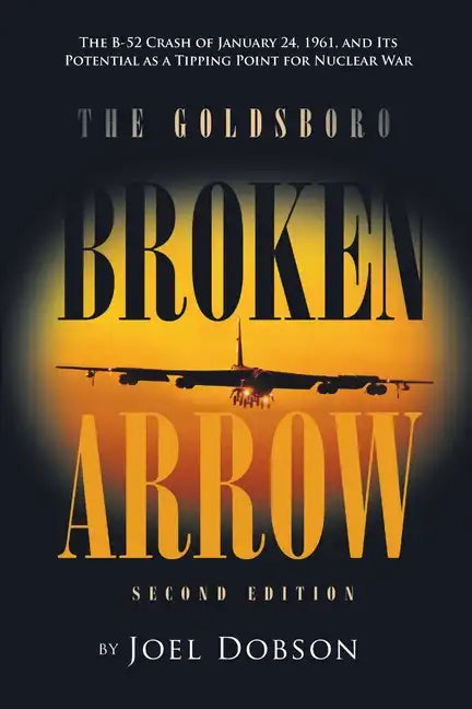The Goldsboro Broken Arrow - Second Edition: The B-52 Crash of January 24, 1961, and Its Potential as a Tipping Point for Nuclear War - Paperback