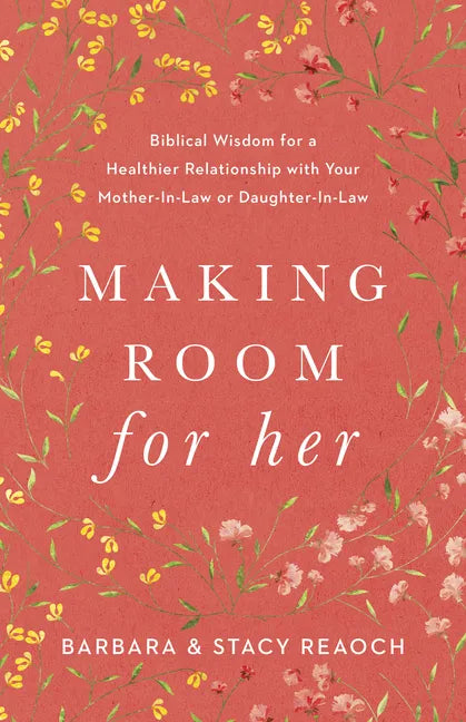 Making Room for Her: Biblical Wisdom for a Healthier Relationship with Your Mother-In-Law or Daughter-In-Law - Paperback