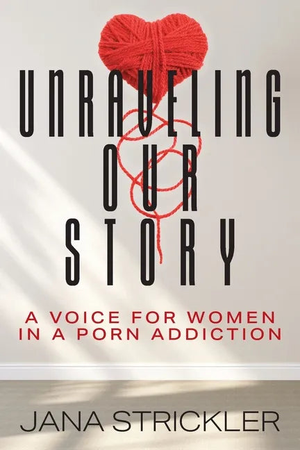 Unraveling Our Story: A Voice for Women in a Porn Addiction - Paperback