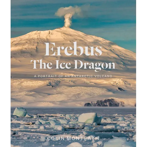 Erebus the Ice Dragon: A Portrait of an Antarctic Volcano - Hardcover