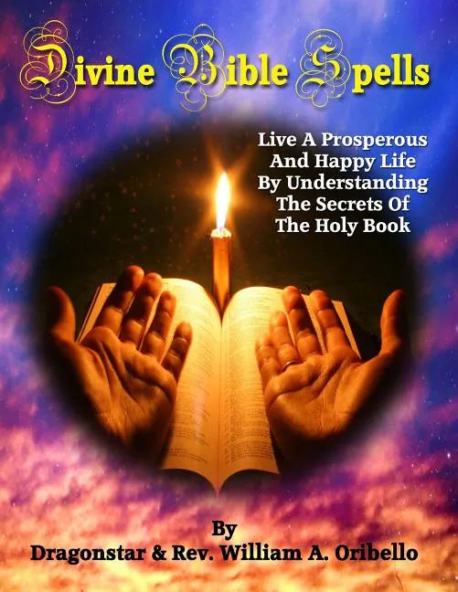 Divine Bible Spells: Live A Prosperous And Happy Life By Understanding The Secrets Of The Holy Book - Paperback