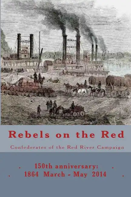 Rebels on the Red: Confederates of the Red River Campaign: 150th anniversary: 1864 March - May 2014 Portraits in Uniform - Paperback