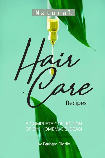 Natural Hair Care Recipes: A Complete Collection of DIY, Homemade Ideas! - Paperback