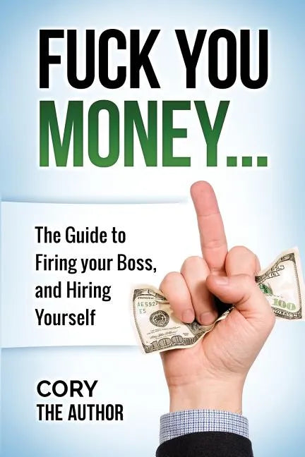 Fuck You Money: The Guide to firing your boss and hiring yourself - Paperback
