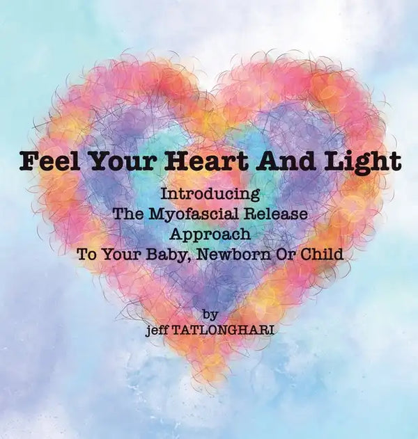 Feel Your Heart And Light: Introducing The Myofascial Release Approach To Your Baby, Newborn Or Child - Hardcover