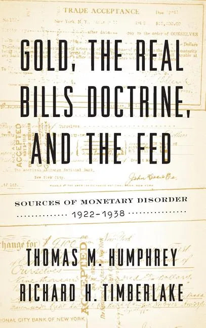 Gold, the Real Bills Doctrine, and the Fed: Sources of Monetary Disorder, 1922-1938 - Hardcover