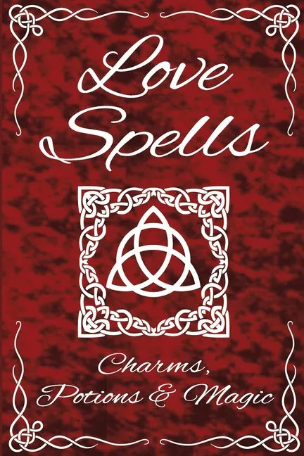 Love Spells Potions Magic Charms Rituals - The Ultimate Guide to Attracting Love, Passion, Sex, Romance, Marriage - Paperback