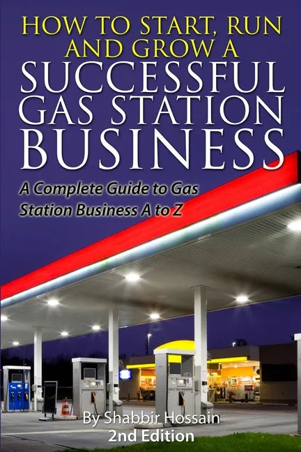 How to Start, Run and Grow a Successful Gas Station Business: A Complete Guide to Gas Station Business A to Z - Paperback