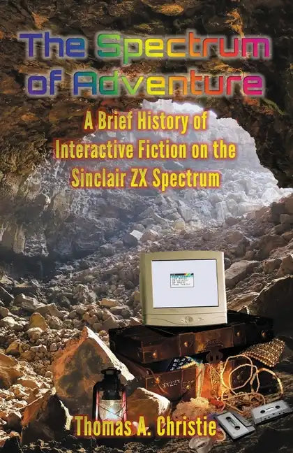 The Spectrum of Adventure: A Brief History of Interactive Fiction on the Sinclair ZX Spectrum - Paperback