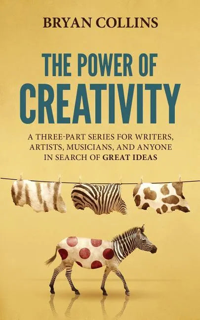 The Power of Creativity: A Three-Part Series for Writers, Artists, Musicians and Anyone in Search of Great Ideas - Paperback
