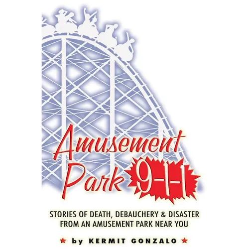 Amusement Park 9-1-1: Stories of Death, Debauchery & Disaster From An Amusement Park Near You - Paperback