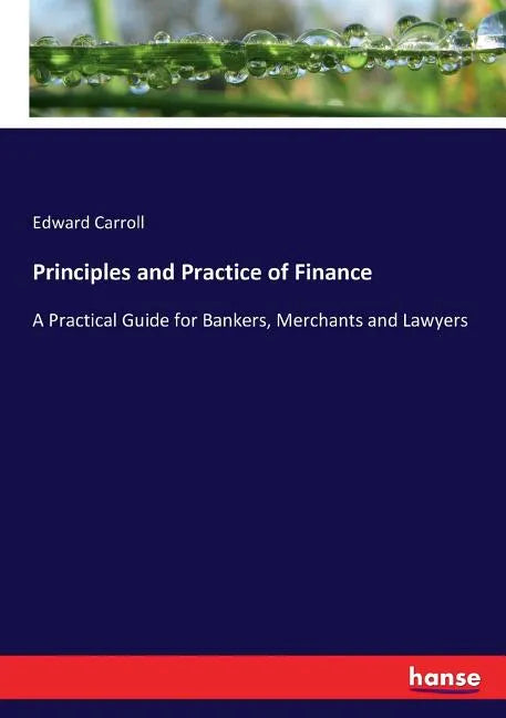 Principles and Practice of Finance: A Practical Guide for Bankers, Merchants and Lawyers - Paperback
