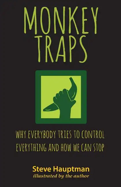 Monkeytraps: Why Everybody Tries to Control Everything and How We Can Stop - Paperback