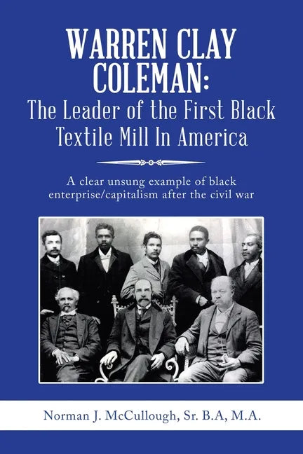 Warren Clay Coleman: the Leader of the First Black Textile Mill in America: A Clear Unsung Example of Black Enterprise/Capitalism After the Civil War - Paperback