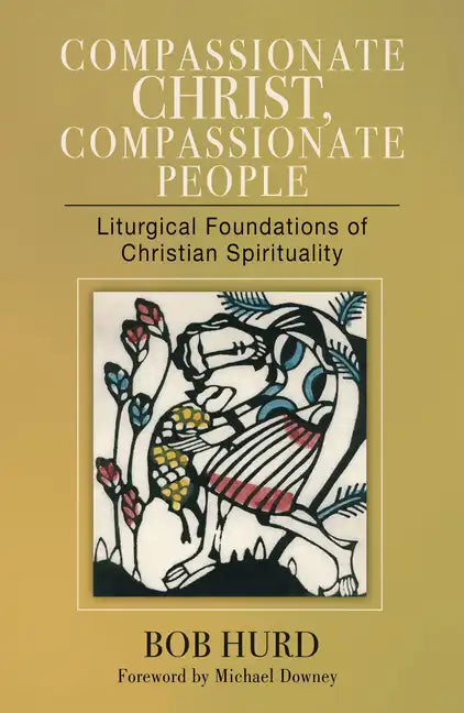 Compassionate Christ, Compassionate People: Liturgical Foundations of Christian Spirituality - Paperback