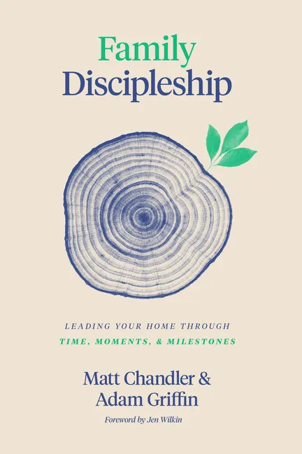 Family Discipleship: Leading Your Home Through Time, Moments, and Milestones - Hardcover